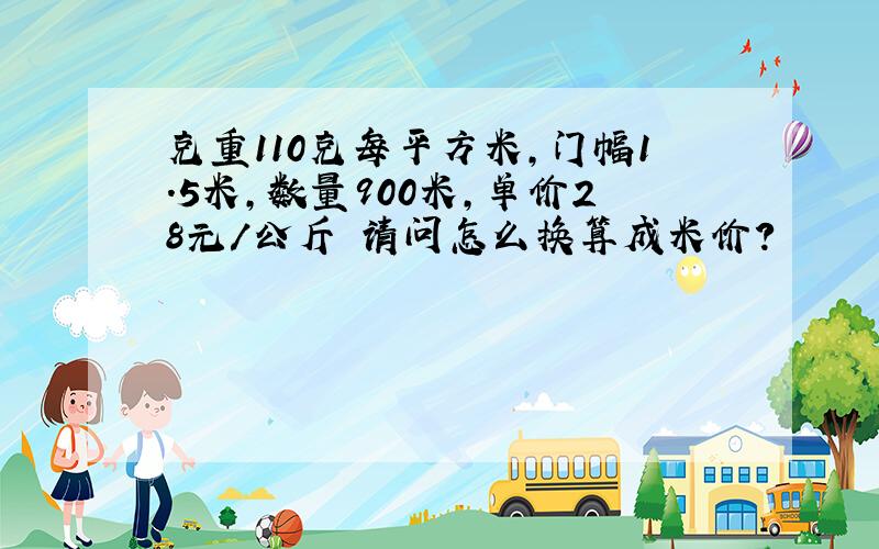 克重110克每平方米,门幅1.5米,数量900米,单价28元/公斤 请问怎么换算成米价?