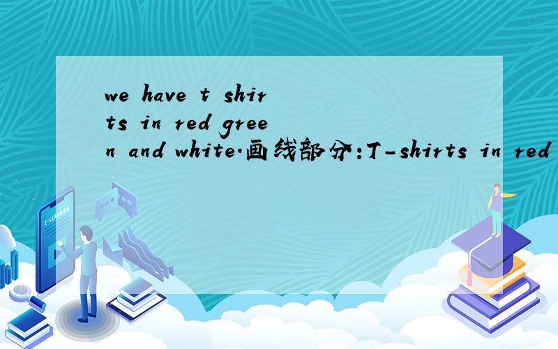 we have t shirts in red green and white.画线部分:T-shirts in red