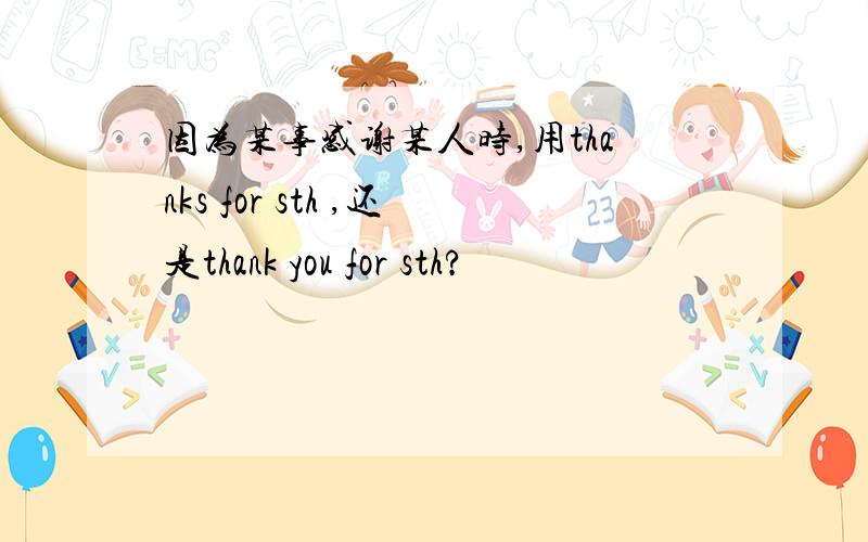 因为某事感谢某人时,用thanks for sth ,还是thank you for sth?