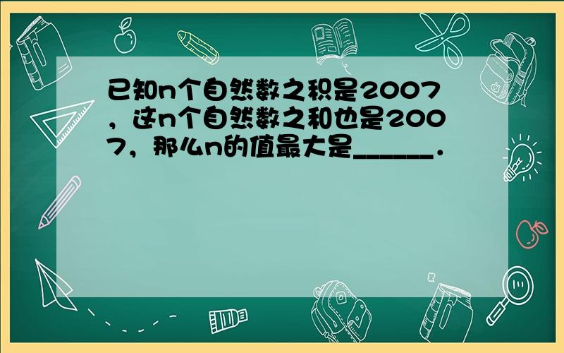 已知n个自然数之积是2007，这n个自然数之和也是2007，那么n的值最大是______．