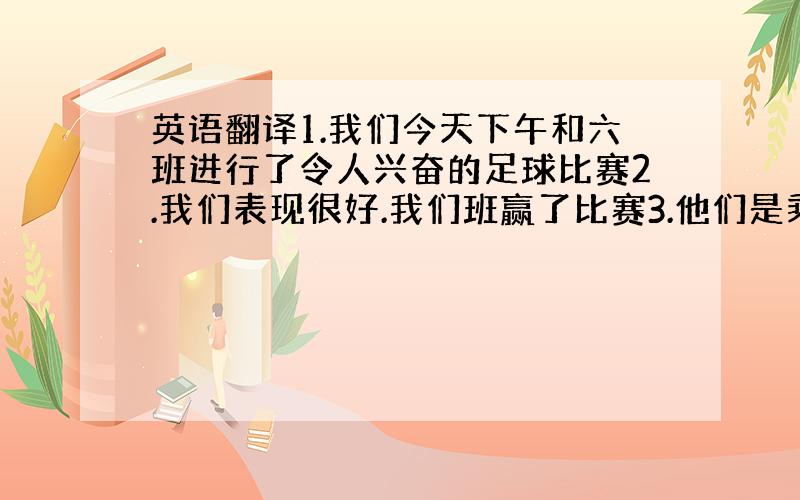 英语翻译1.我们今天下午和六班进行了令人兴奋的足球比赛2.我们表现很好.我们班赢了比赛3.他们是乘坐东方航空去泰国的吗?