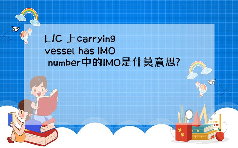 L/C 上carrying vessel has IMO number中的IMO是什莫意思?