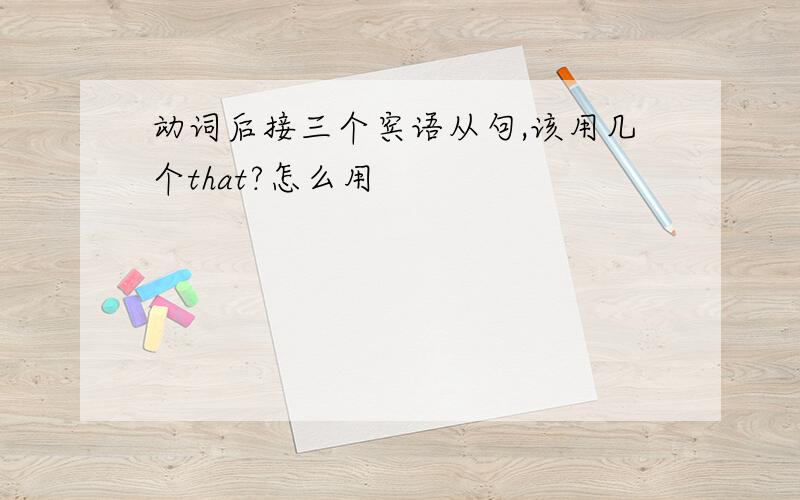 动词后接三个宾语从句,该用几个that?怎么用