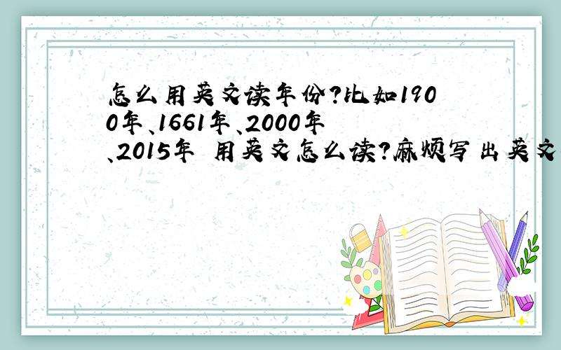 怎么用英文读年份?比如1900年、1661年、2000年、2015年 用英文怎么读?麻烦写出英文~