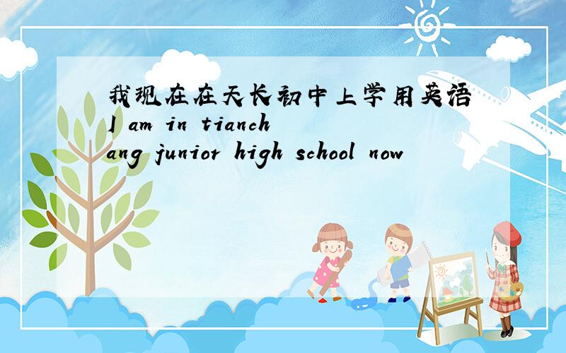 我现在在天长初中上学用英语 I am in tianchang junior high school now