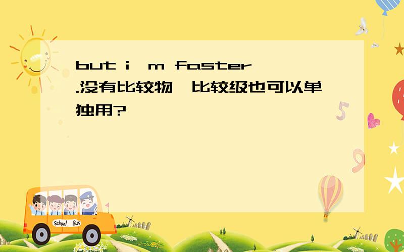 but i'm faster.没有比较物,比较级也可以单独用?