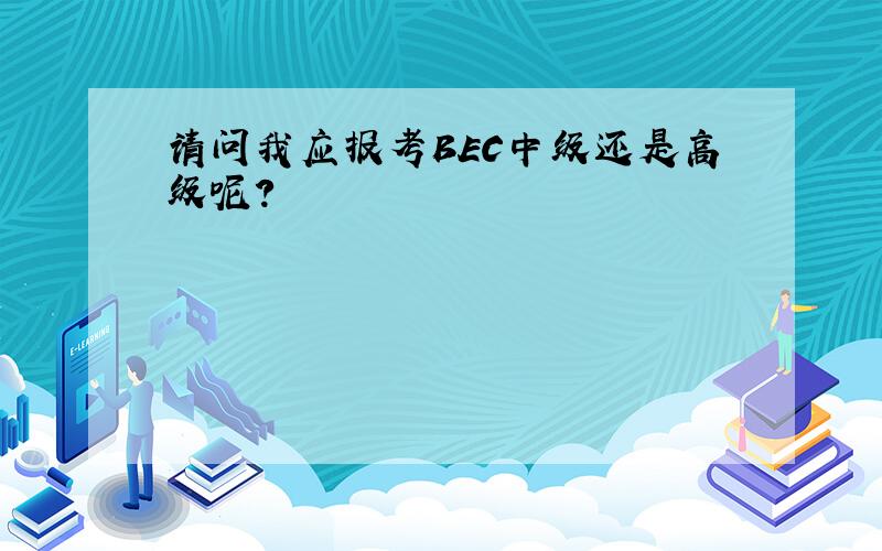 请问我应报考BEC中级还是高级呢?