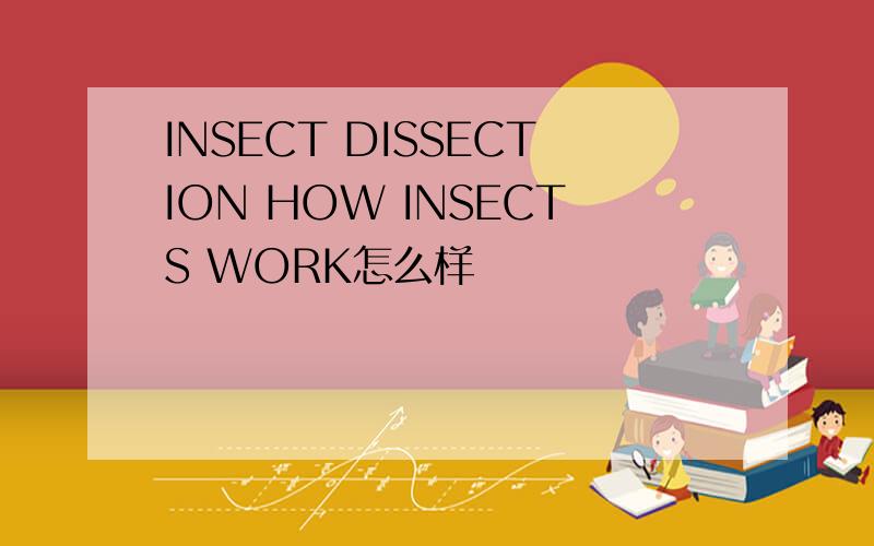 INSECT DISSECTION HOW INSECTS WORK怎么样