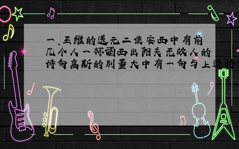 一、王维的送元二使安西中有前几个人一杯酒西出阳关无故人的诗句高斯的别董大中有一句与上述诗句中无人的意思相反这句诗是什么之