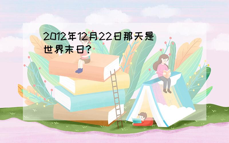 2012年12月22日那天是世界末日?