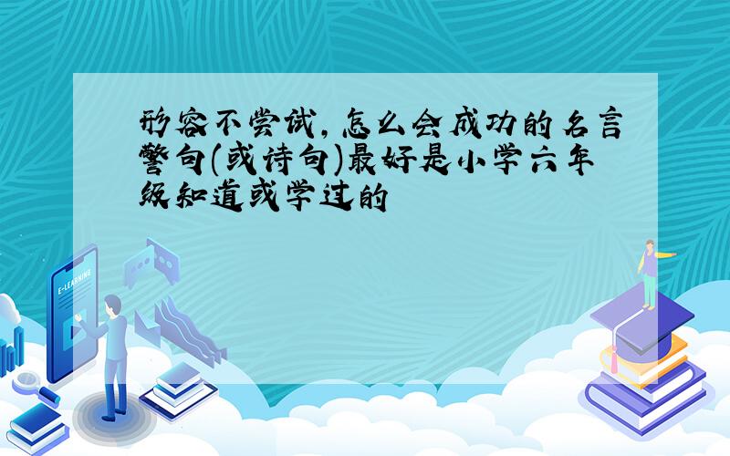 形容不尝试,怎么会成功的名言警句(或诗句)最好是小学六年级知道或学过的