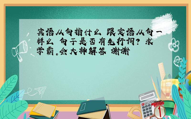 宾语从句指什么 跟定语从句一样么 句子是否有先行词？ 求学霸。会大神解答 谢谢