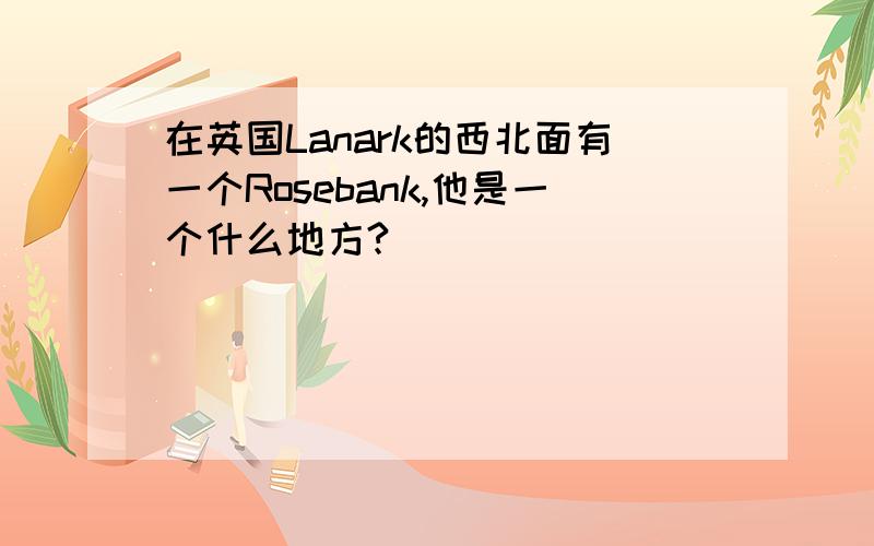 在英国Lanark的西北面有一个Rosebank,他是一个什么地方?