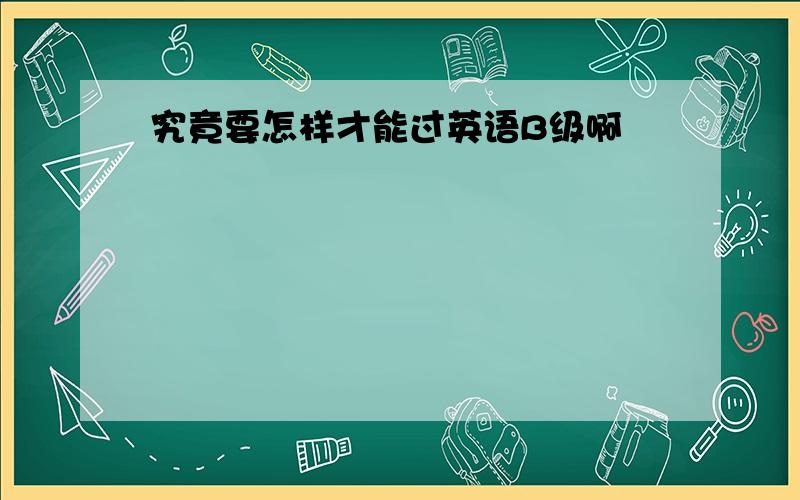 究竟要怎样才能过英语B级啊