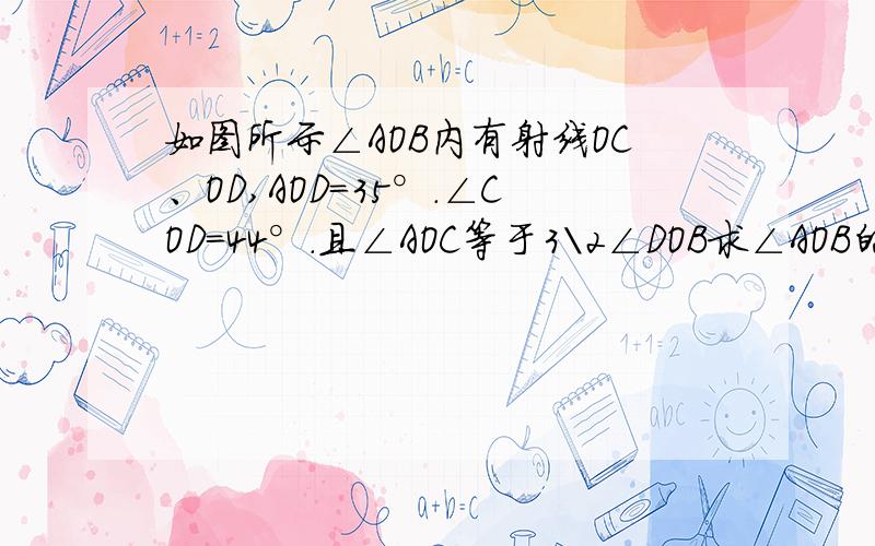 如图所示∠AOB内有射线OC、OD,AOD=35°.∠COD=44°.且∠AOC等于3\2∠DOB求∠AOB的度