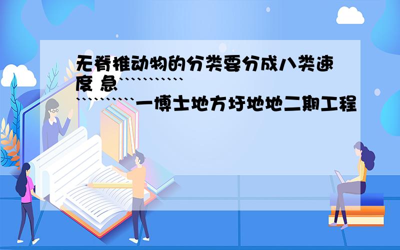 无脊椎动物的分类要分成八类速度 急`````````````````````一博士地方圩地地二期工程