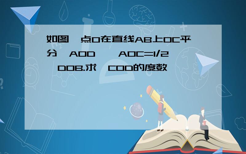 如图,点O在直线AB上OC平分∠AOD,∠AOC=1/2∠DOB.求∠COD的度数