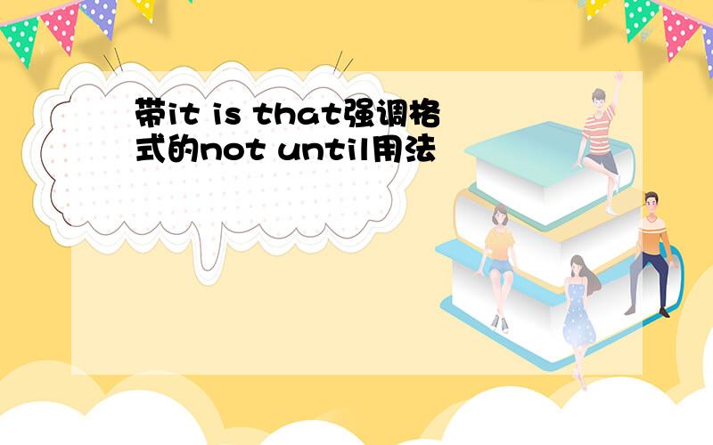 带it is that强调格式的not until用法