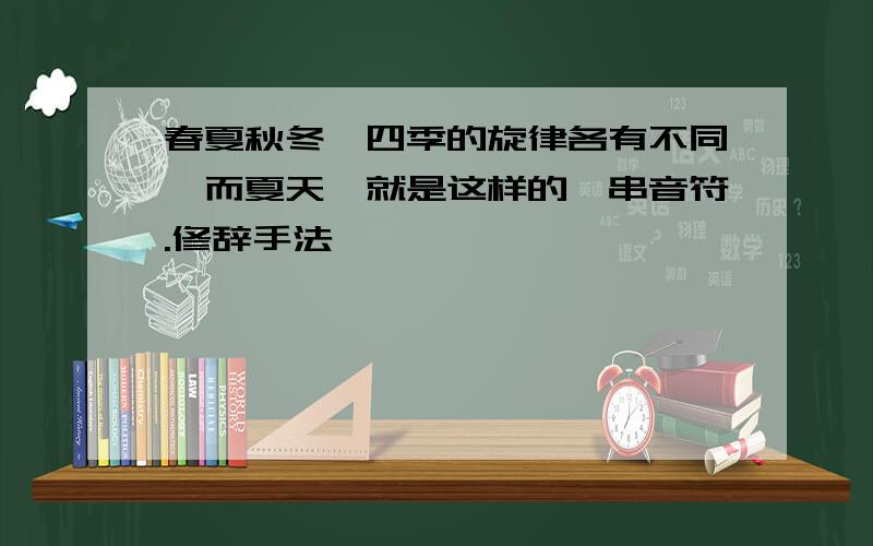 春夏秋冬,四季的旋律各有不同,而夏天,就是这样的一串音符.修辞手法