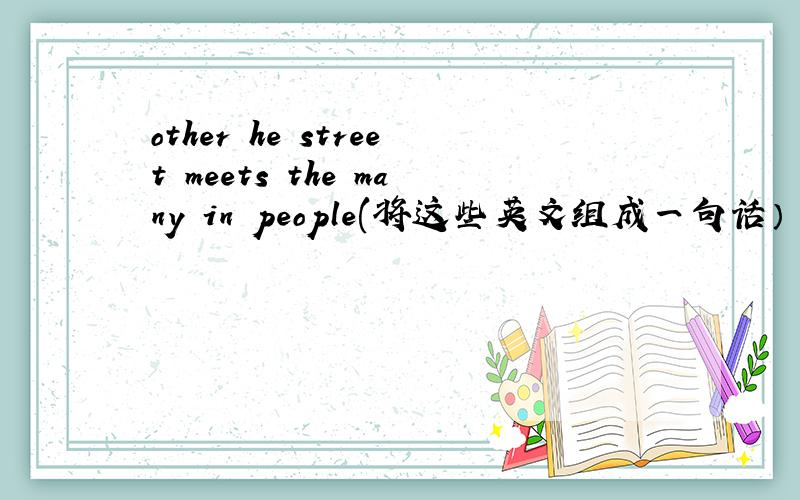 other he street meets the many in people(将这些英文组成一句话）