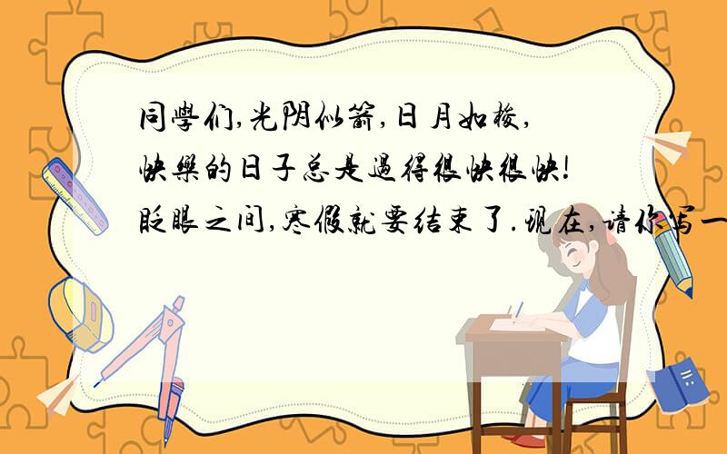 同学们,光阴似箭,日月如梭,快乐的日子总是过得很快很快!眨眼之间,寒假就要结束了.现在,请你写一段对话,对你的寒假生活做