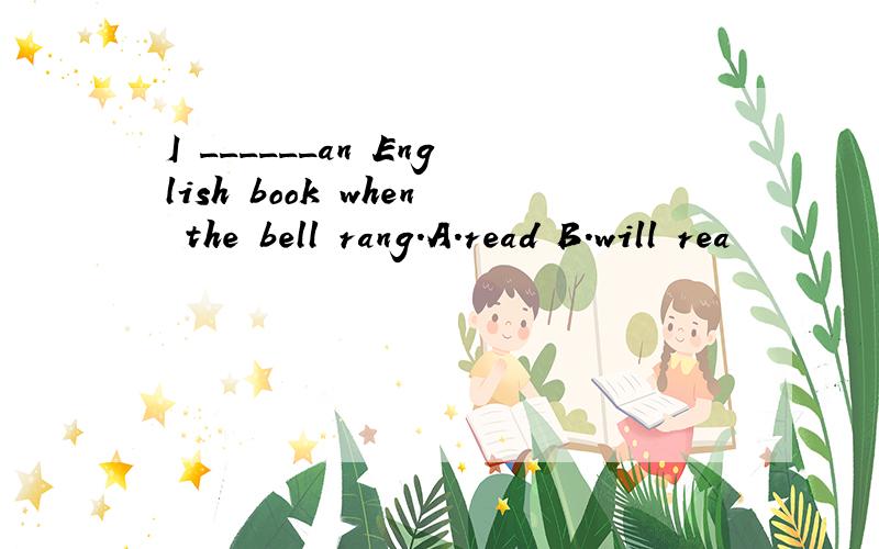 I ______an English book when the bell rang.A.read B.will rea