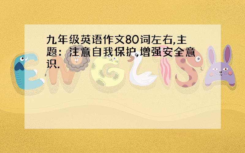 九年级英语作文80词左右,主题：注意自我保护,增强安全意识.