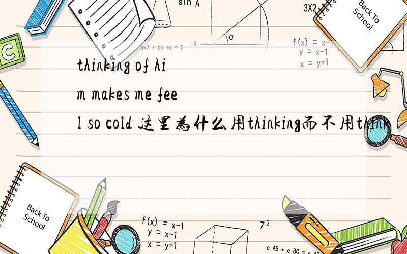 thinking of him makes me feel so cold 这里为什么用thinking而不用think