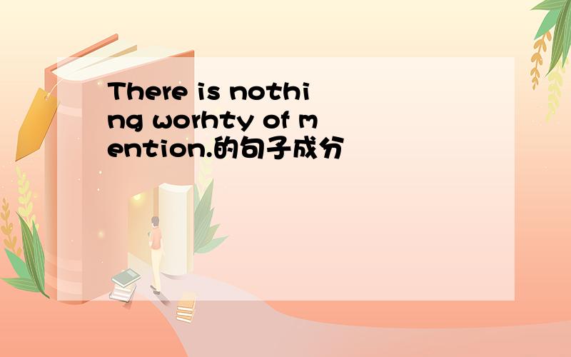 There is nothing worhty of mention.的句子成分