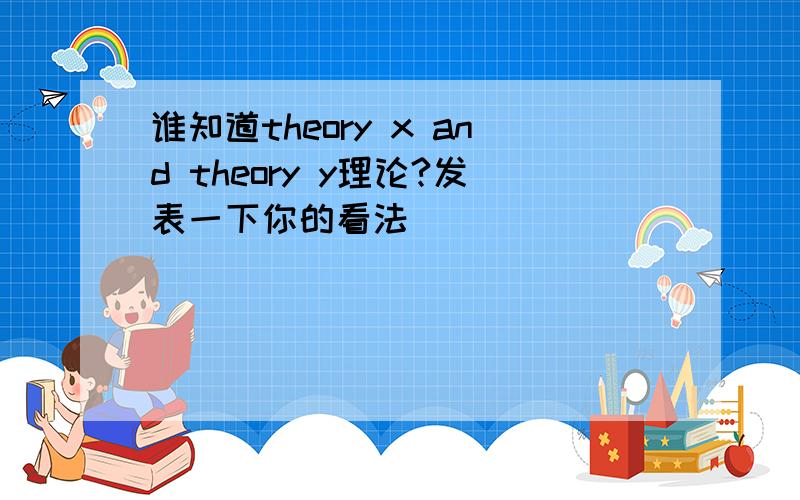 谁知道theory x and theory y理论?发表一下你的看法