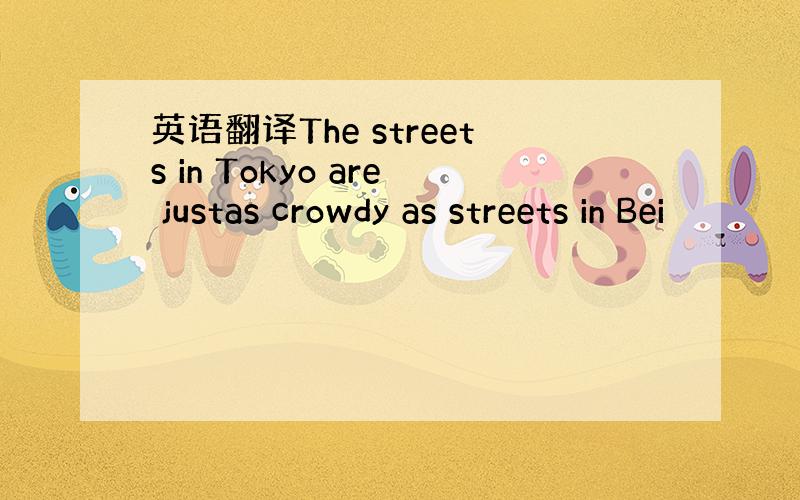 英语翻译The streets in Tokyo are justas crowdy as streets in Bei