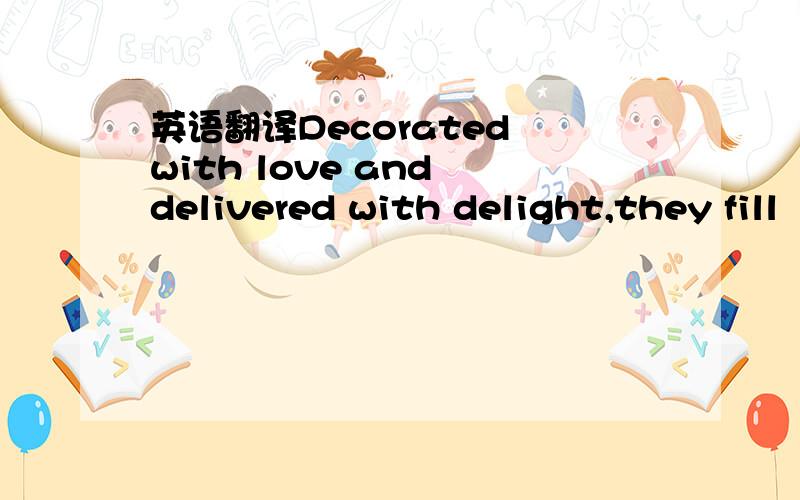 英语翻译Decorated with love and delivered with delight,they fill