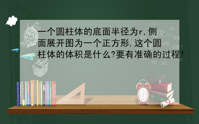 一个圆柱体的底面半径为r,侧面展开图为一个正方形,这个圆柱体的体积是什么?要有准确的过程!