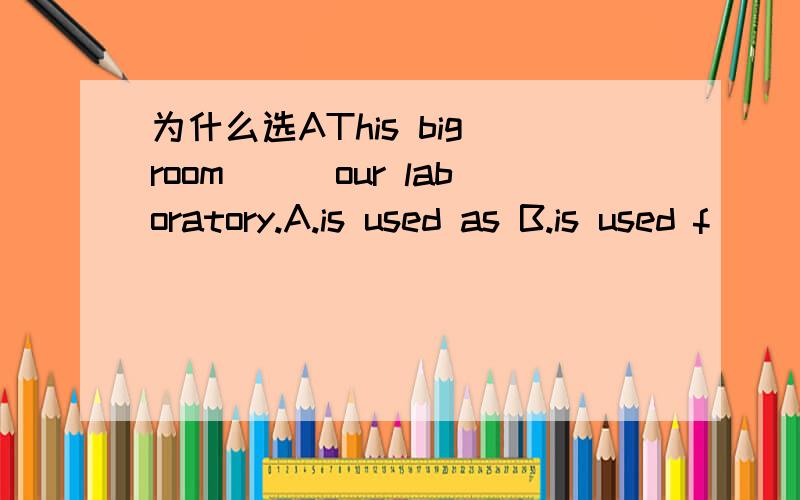 为什么选AThis big room___our laboratory.A.is used as B.is used f