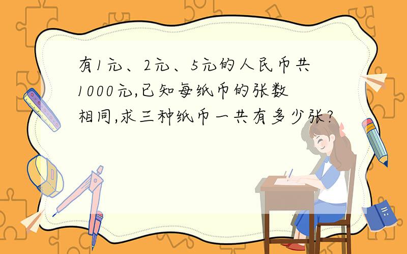 有1元、2元、5元的人民币共1000元,已知每纸币的张数相同,求三种纸币一共有多少张?