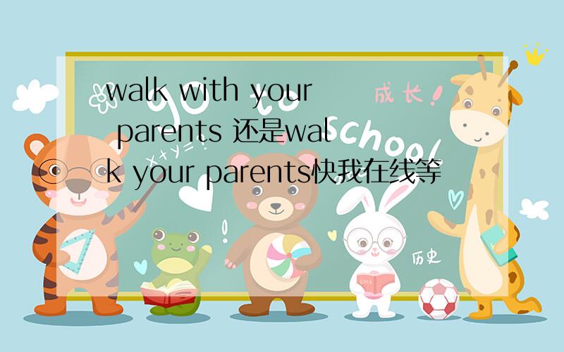 walk with your parents 还是walk your parents快我在线等