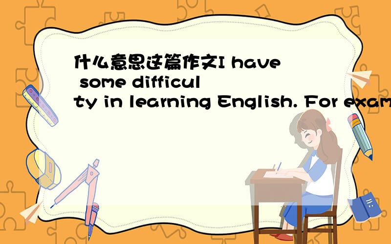 什么意思这篇作文I have some difficulty in learning English. For exam