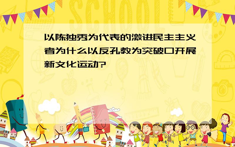 以陈独秀为代表的激进民主主义者为什么以反孔教为突破口开展新文化运动?