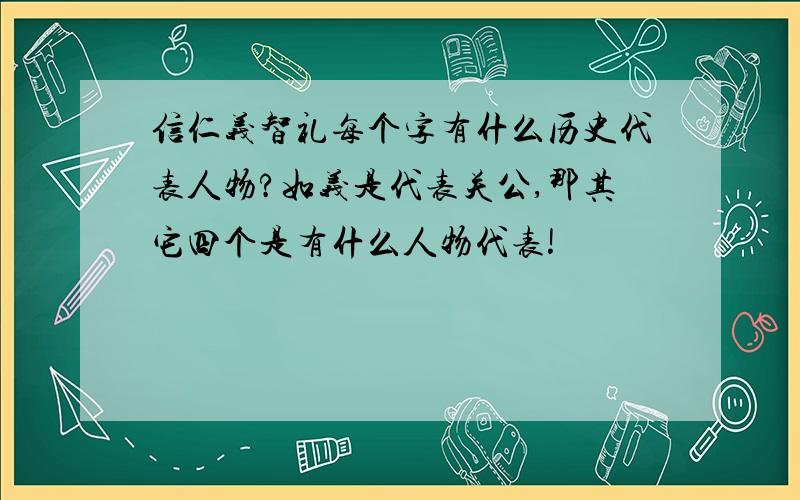 信仁义智礼每个字有什么历史代表人物?如义是代表关公,那其它四个是有什么人物代表!