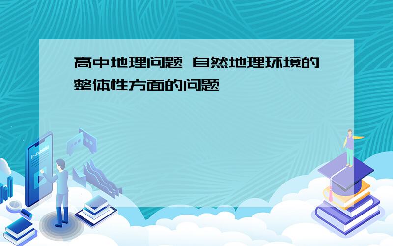 高中地理问题 自然地理环境的整体性方面的问题