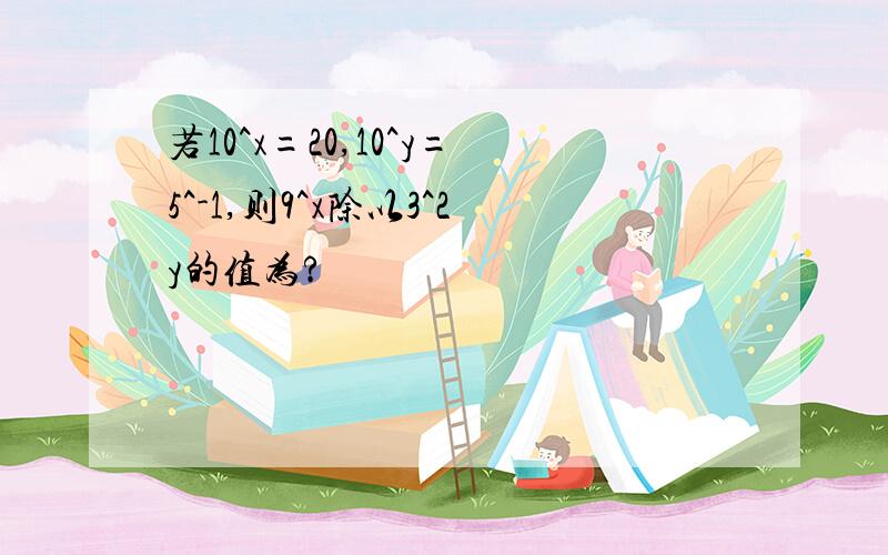 若10^x=20,10^y=5^-1,则9^x除以3^2y的值为?