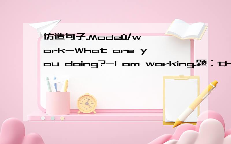 仿造句子.Model:I/work-What are you doing?-I am working.题：the Gre