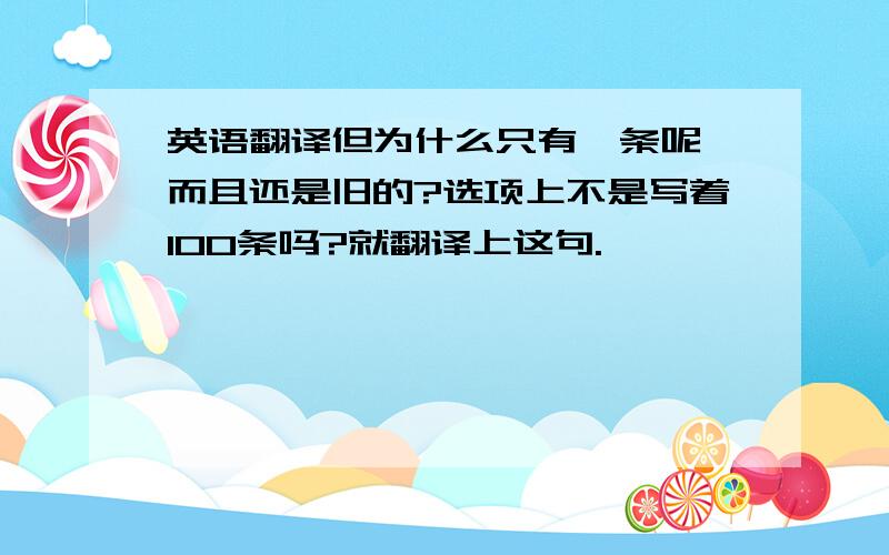 英语翻译但为什么只有一条呢,而且还是旧的?选项上不是写着100条吗?就翻译上这句.