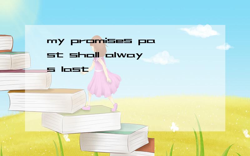 my promises past shall always last