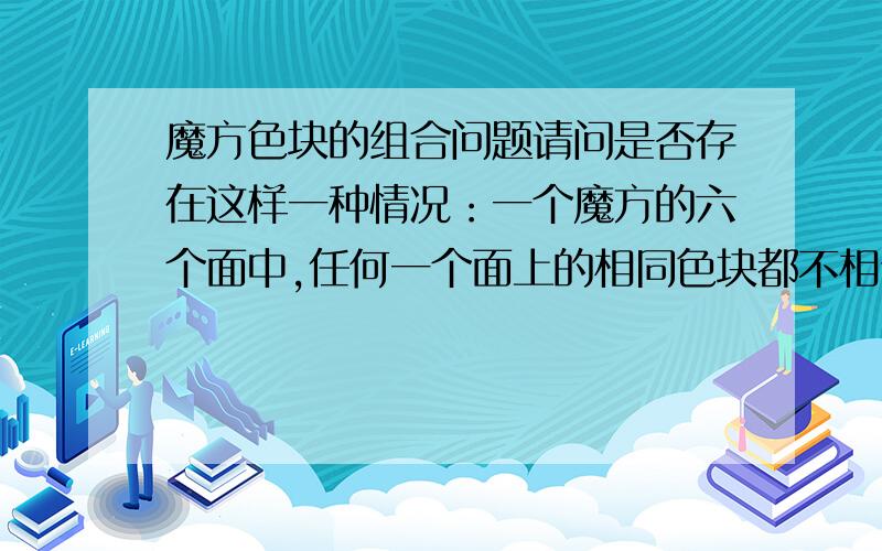 魔方色块的组合问题请问是否存在这样一种情况：一个魔方的六个面中,任何一个面上的相同色块都不相邻?（这里的相邻不包括斜向）