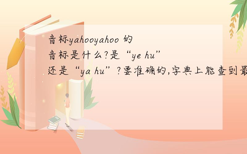 音标yahooyahoo 的音标是什么?是“ye hu”还是“ya hu”?要准确的,字典上能查到最好我家的字典上没这个