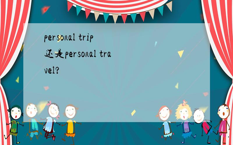 personal trip 还是personal travel?