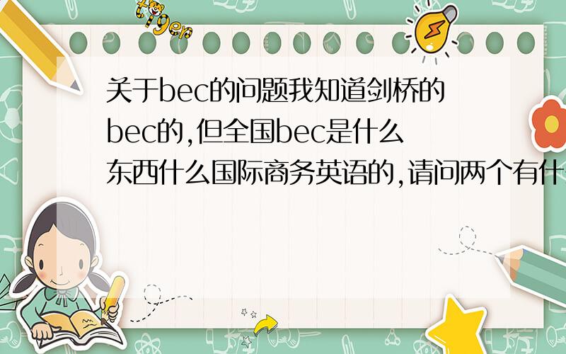 关于bec的问题我知道剑桥的bec的,但全国bec是什么东西什么国际商务英语的,请问两个有什么分别?全名是什么呢?无语