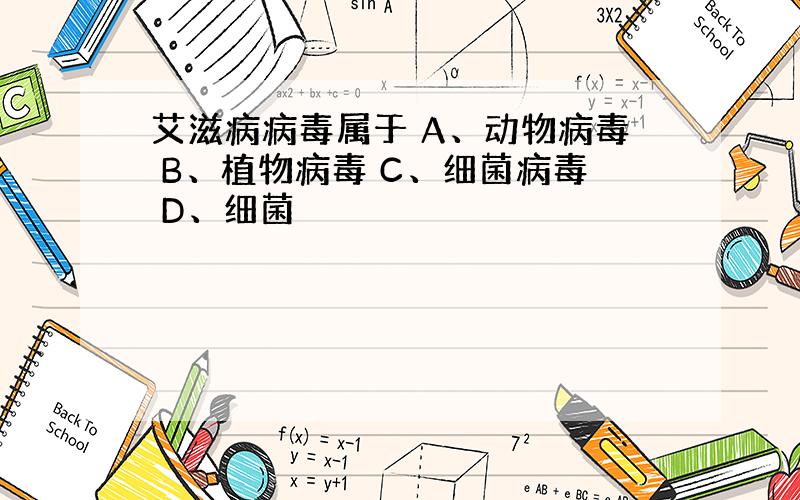 艾滋病病毒属于 A、动物病毒 B、植物病毒 C、细菌病毒 D、细菌