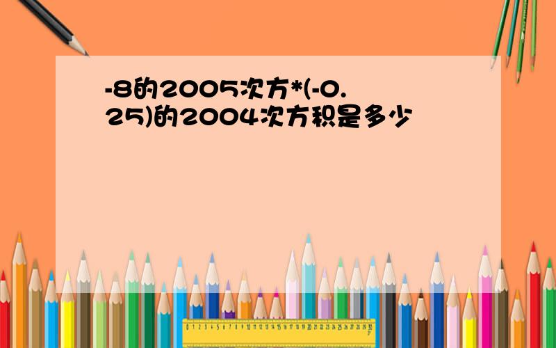 -8的2005次方*(-0.25)的2004次方积是多少